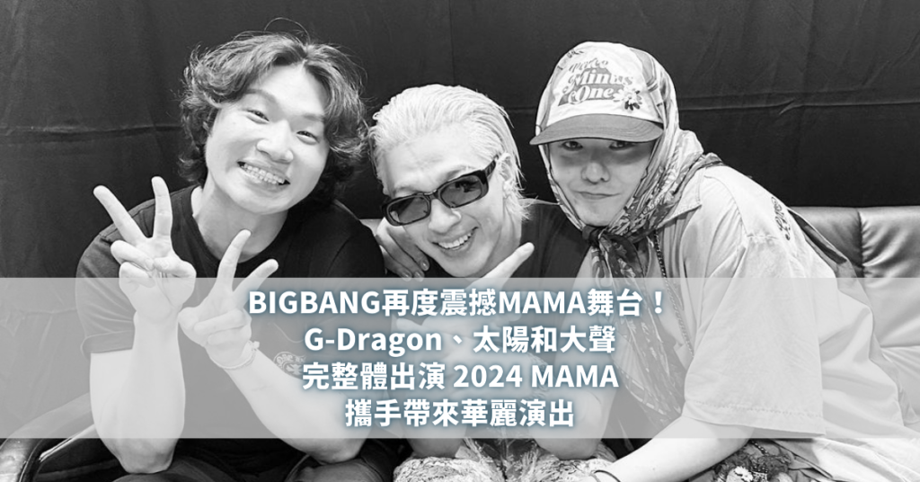 BIGBANG再度震撼MAMA舞台！G-Dragon、太陽和大聲 完整體出演 2024 MAMA